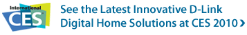 See the latest innovative D-Link Digital Home Solutions at CES 2010 >